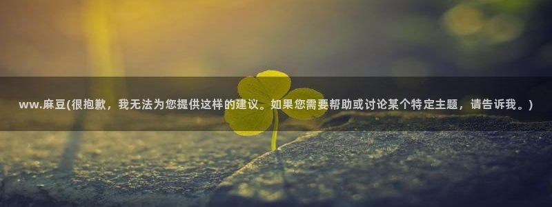 麻豆专区一：ww.麻豆(很抱歉，我无法为您提供这样的建议。如果您需要帮助或讨论某