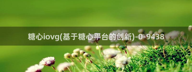 糖心vlog观看：糖心iovg(基于糖心平台的创新)