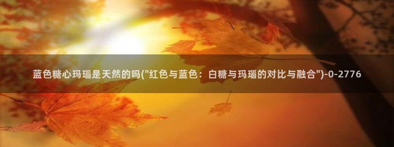 糖心vlog破解免费版：蓝色糖心玛瑙是天然的吗(\