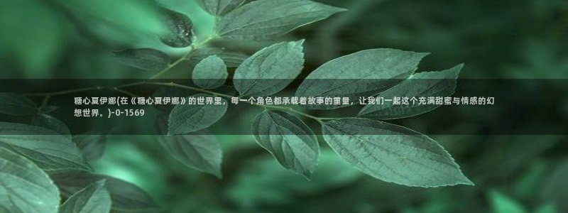 糖心vlog塔塔：糖心夏伊娜(在《糖心夏伊娜》的世界里，每一个角色都承载着故事的重量，让我们一起这个充满甜蜜与情感的幻想世界。)