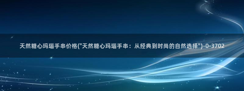 在线看糖心vlog传媒小桃在线：天然糖心玛瑙手串价格(\