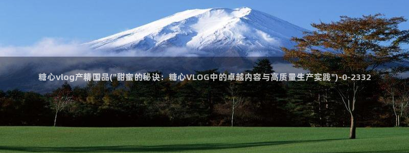 糖心vlog在线观看免费：糖心vlog产精国品(