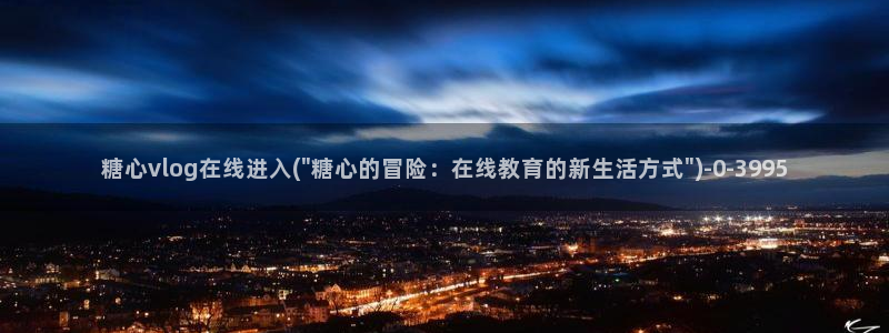 糖心vlog免费进入：糖心vlog在线进入(\